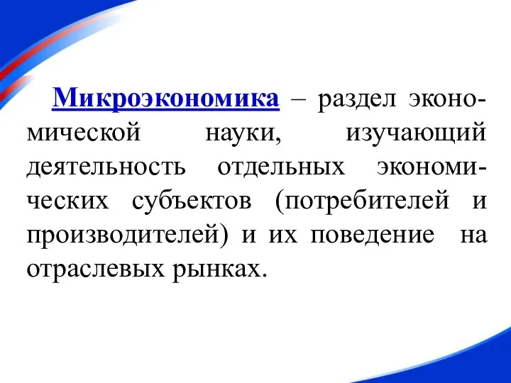 Микроэкономика – раздел эконо-мической науки, изучающий деятельность отдельных экономи-ческих субъектов (потребителей