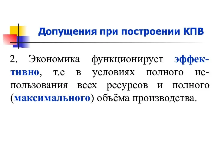 Допущения при построении КПВ 2. Экономика функционирует эффек-тивно, т.е в условиях