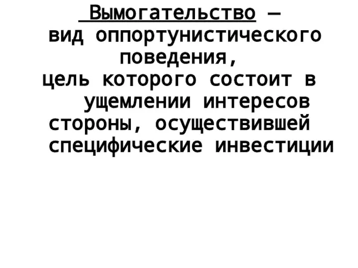 Вымогательство — вид оппортунистического поведения, цель которого состоит в ущемлении интересов стороны, осуществившей специфические инвестиции