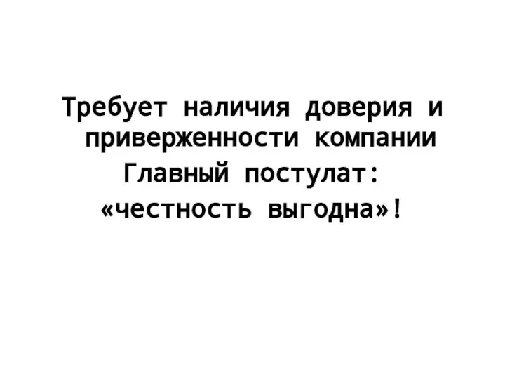 Требует наличия доверия и приверженности компании Главный постулат: «честность выгодна»!