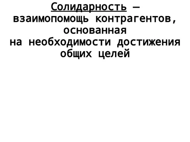 Солидарность — взаимопомощь контрагентов, основанная на необходимости достижения общих целей