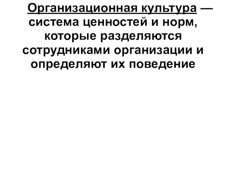 Организационная культура — система ценностей и норм, которые разделяются сотрудниками организации и определяют их поведение