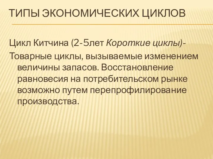 ТИПЫ ЭКОНОМИЧЕСКИХ ЦИКЛОВ Цикл Китчина (2-5лет Короткие циклы)- Товарные циклы, вызываемые