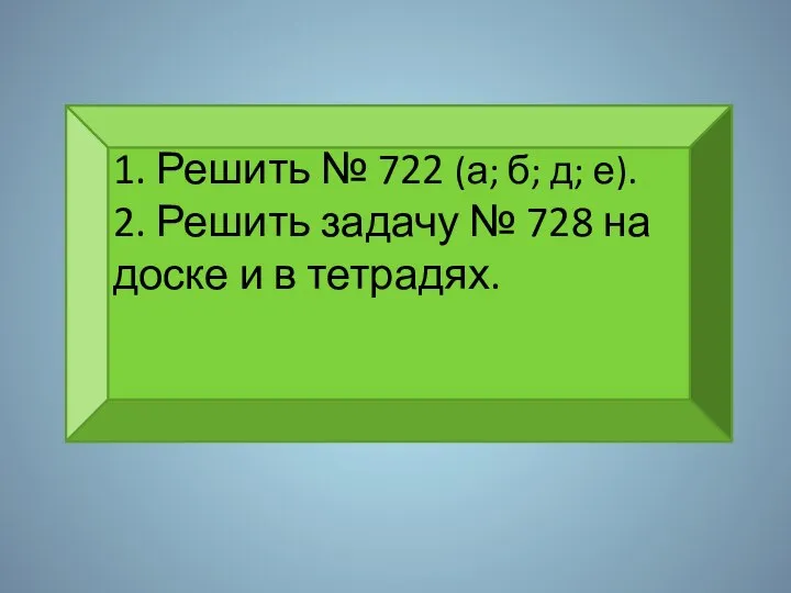 1. Решить № 722 (а; б; д; е). 2. Решить задачу