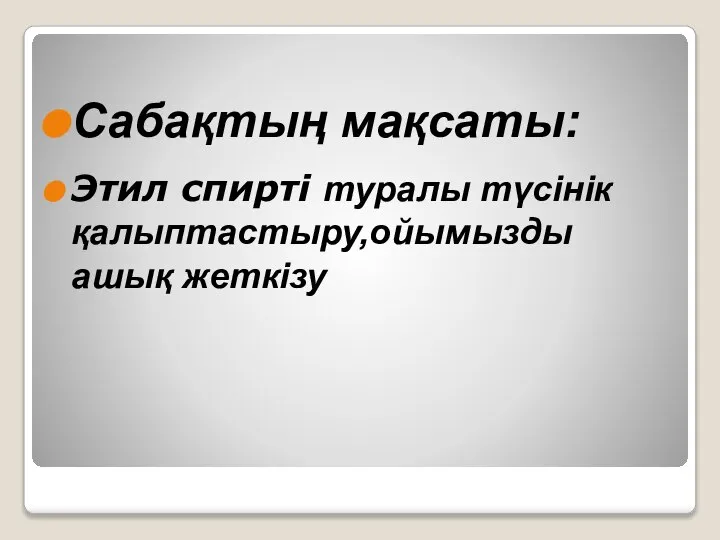 Сабақтың мақсаты: Этил спирті туралы түсінік қалыптастыру,ойымызды ашық жеткізу