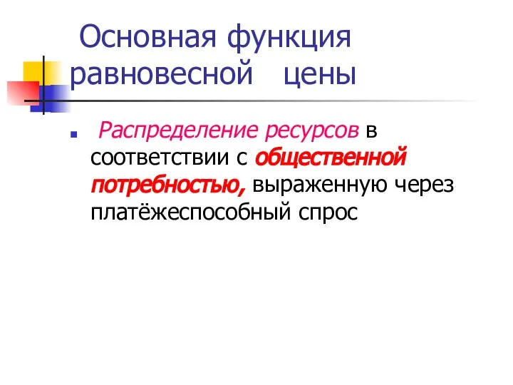 Основная функция равновесной цены Распределение ресурсов в соответствии с общественной потребностью, выраженную через платёжеспособный спрос