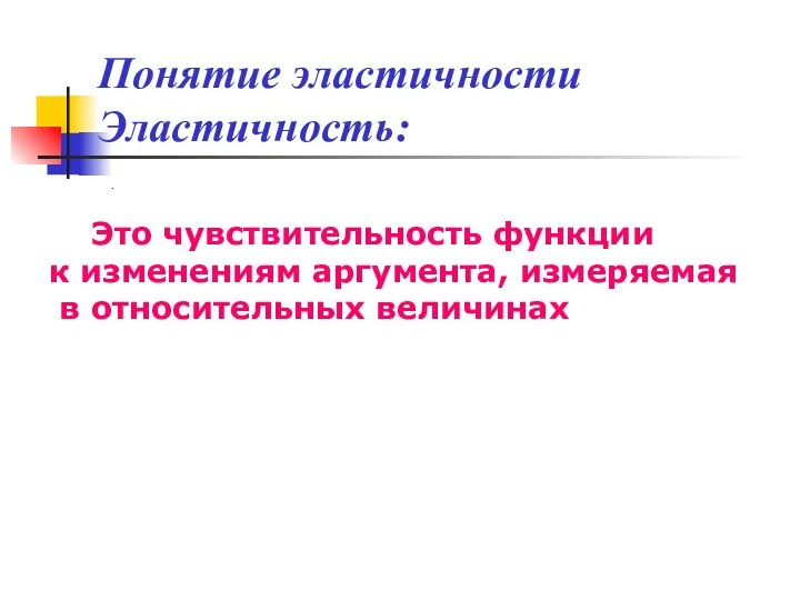 Понятие эластичности Эластичность: . Это чувствительность функции к изменениям аргумента, измеряемая в относительных величинах