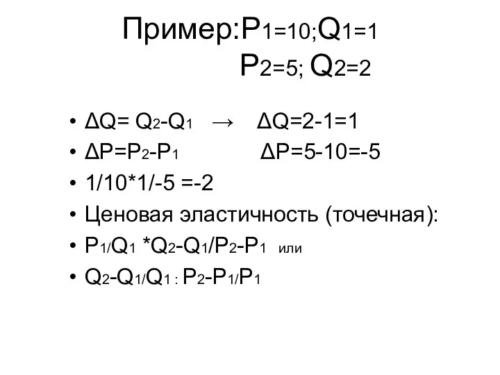 Пример:P1=10;Q1=1 P2=5; Q2=2 ΔQ= Q2-Q1 → ΔQ=2-1=1 ΔP=P2-P1 ΔP=5-10=-5 1/10*1/-5 =-2
