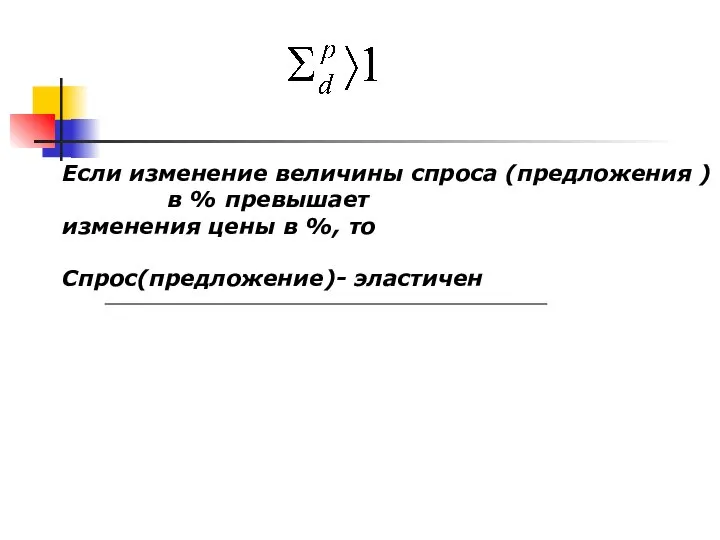 Если изменение величины спроса (предложения ) в % превышает изменения цены в %, то Спрос(предложение)- эластичен