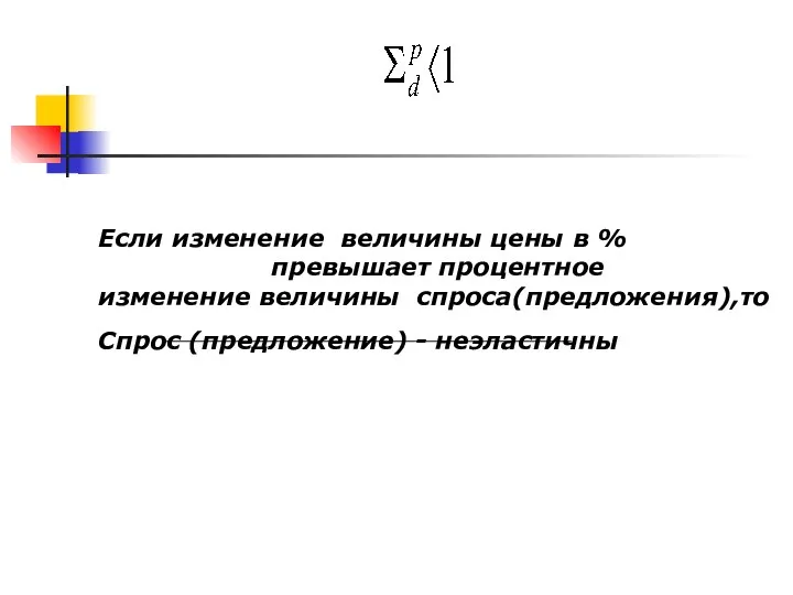 Если изменение величины цены в % превышает процентное изменение величины спроса(предложения),то Спрос (предложение) - неэластичны