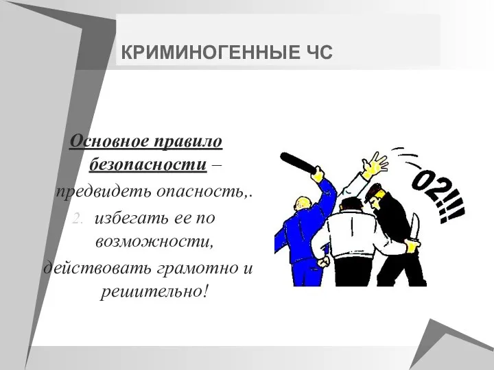 КРИМИНОГЕННЫЕ ЧС Основное правило безопасности – предвидеть опасность,. избегать ее по возможности, действовать грамотно и решительно!