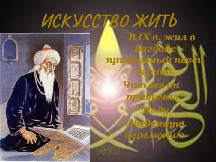 ИСКУССТВО ЖИТЬ В IX в. жил в Багдаде придворный певец Зериаб.