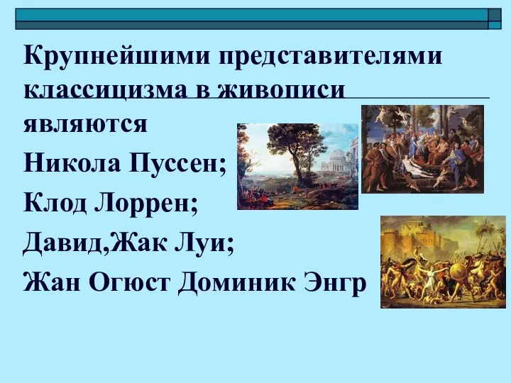 Крупнейшими представителями классицизма в живописи являются Никола Пуссен; Клод Лоррен; Давид,Жак Луи; Жан Огюст Доминик Энгр