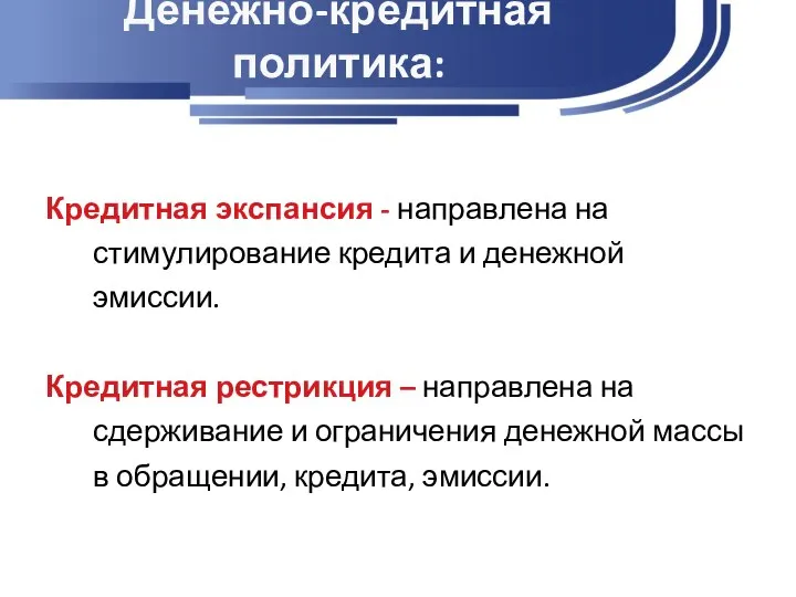 Денежно-кредитная политика: Кредитная экспансия - направлена на стимулирование кредита и денежной