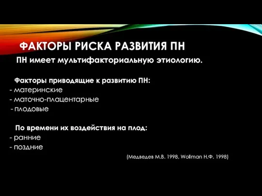 ФАКТОРЫ РИСКА РАЗВИТИЯ ПН ПН имеет мультифакториальную этиологию. Факторы приводящие к