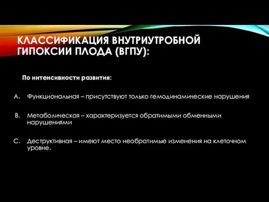 КЛАССИФИКАЦИЯ ВНУТРИУТРОБНОЙ ГИПОКСИИ ПЛОДА (ВГПУ): По интенсивности развития: Функциональная – присутствуют