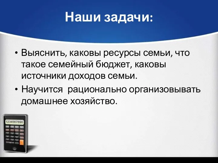 Наши задачи: Выяснить, каковы ресурсы семьи, что такое семейный бюджет, каковы