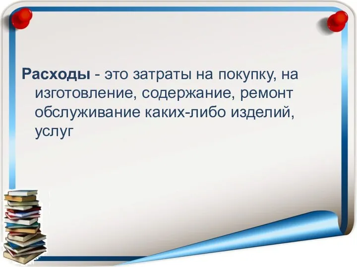 Расходы - это затраты на покупку, на изготовление, содержание, ремонт обслуживание каких-либо изделий, услуг