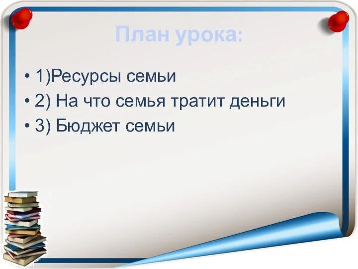 План урока: 1)Ресурсы семьи 2) На что семья тратит деньги 3) Бюджет семьи