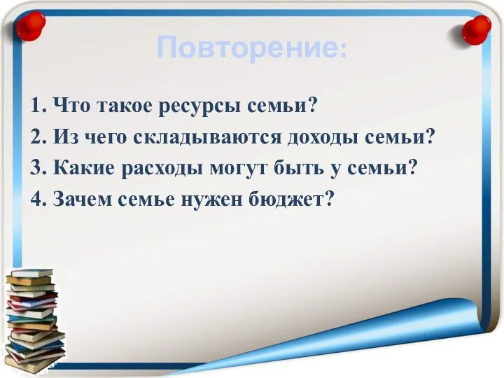 Повторение: 1. Что такое ресурсы семьи? 2. Из чего складываются доходы