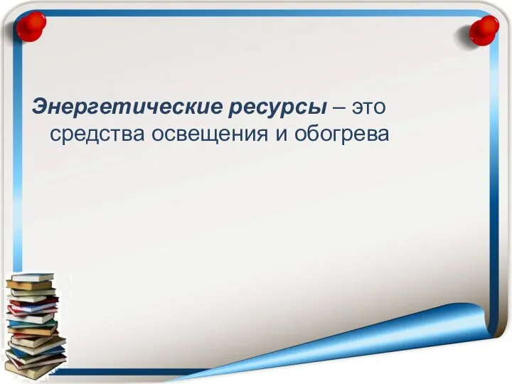 Энергетические ресурсы – это средства освещения и обогрева