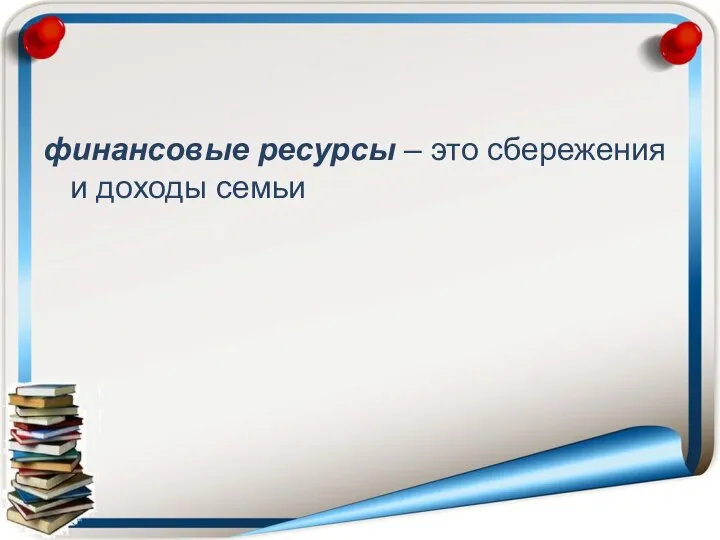 финансовые ресурсы – это сбережения и доходы семьи