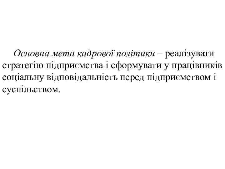 Основна мета кадрової політики – реалізувати стратегію підприємства і сформувати у