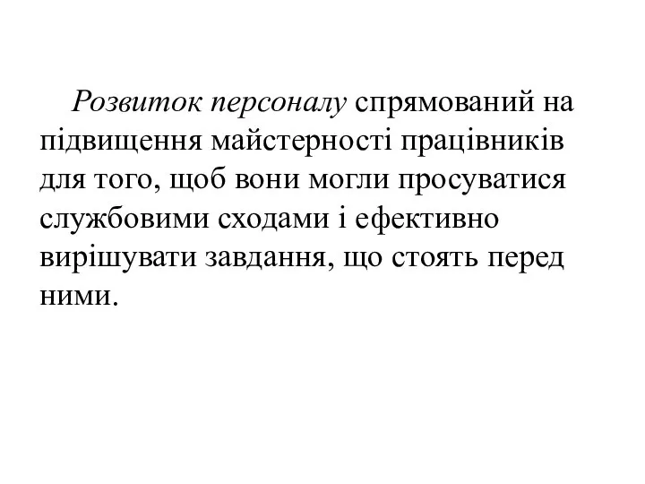 Розвиток персоналу спрямований на підвищення майстерності працівників для того, щоб вони