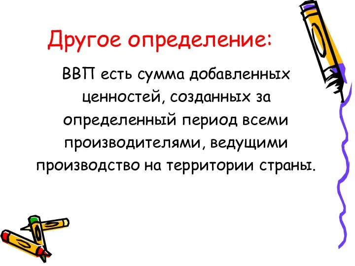 Другое определение: ВВП есть сумма добавленных ценностей, созданных за определенный период