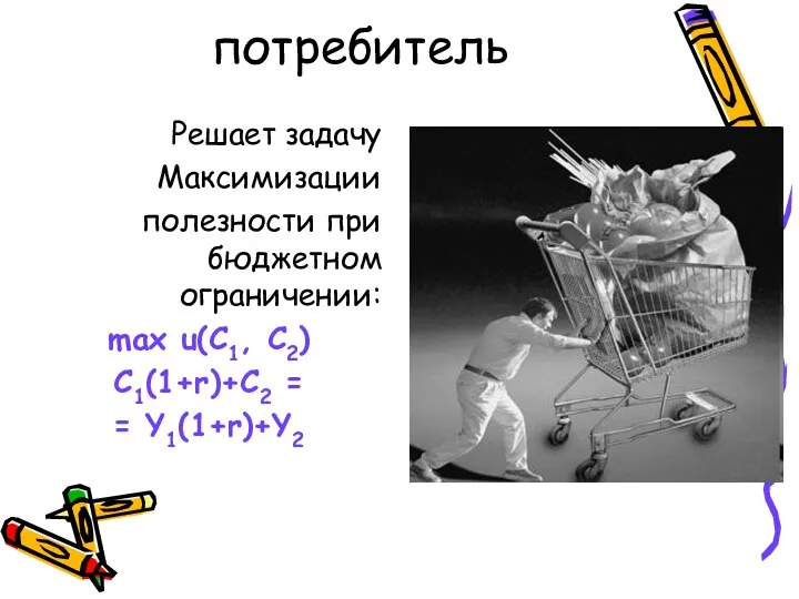 потребитель Решает задачу Максимизации полезности при бюджетном ограничении: max u(C1, C2) C1(1+r)+C2 = = Y1(1+r)+Y2