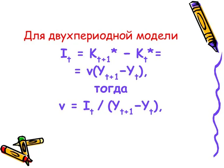 Для двухпериодной модели It = Kt+1* − Kt*= = ν(Yt+1−Yt), тогда v = It / (Yt+1−Yt),