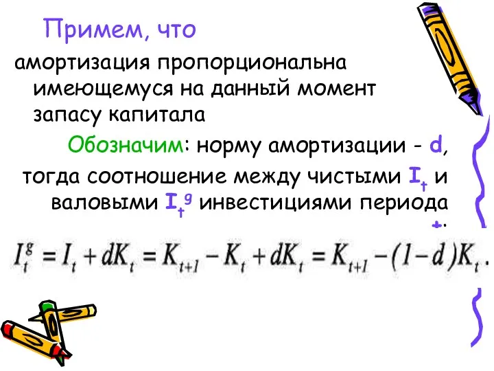 Примем, что амортизация пропорциональна имеющемуся на данный момент запасу капитала Обозначим: