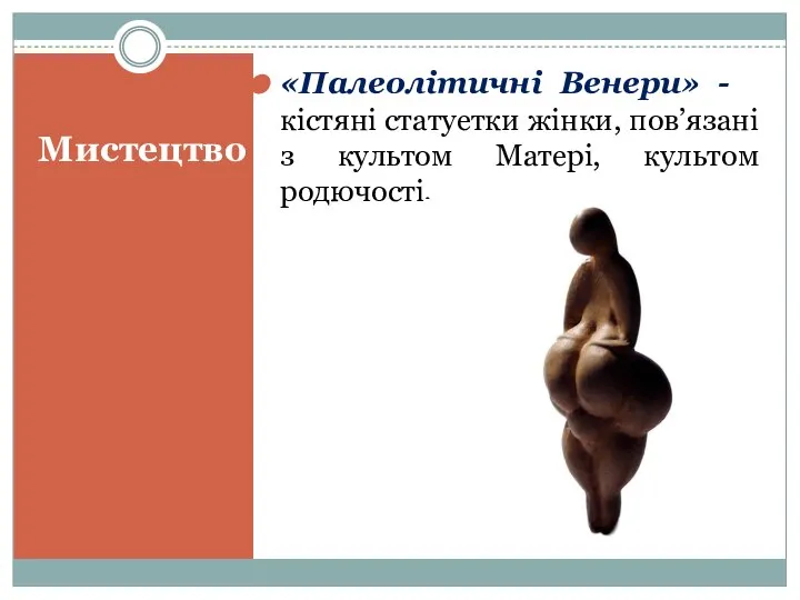 Мистецтво «Палеолітичні Венери» - -кістяні статуетки жінки, пов’язані з культом Матері, культом родючості.