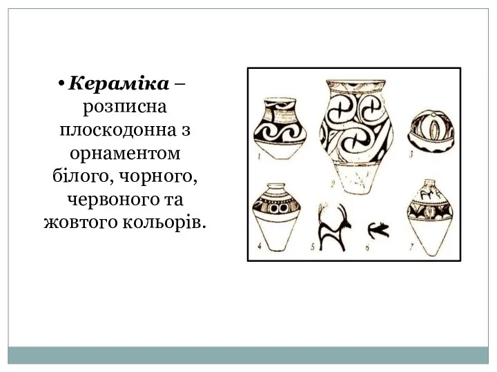 Кераміка – розписна плоскодонна з орнаментом білого, чорного, червоного та жовтого кольорів.