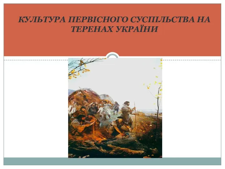 КУЛЬТУРА ПЕРВІСНОГО СУСПІЛЬСТВА НА ТЕРЕНАХ УКРАЇНИ