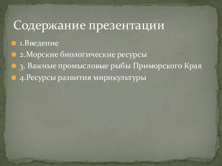 1.Введение 2.Морские биологические ресурсы 3. Важные промысловые рыбы Приморского Края 4.Ресурсы развития мирикультуры Содержание презентации