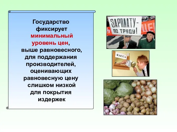 Государство фиксирует минимальный уровень цен, выше равновесного, для поддержания производителей, оценивающих