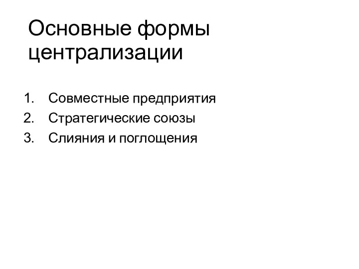 Основные формы централизации Совместные предприятия Стратегические союзы Слияния и поглощения