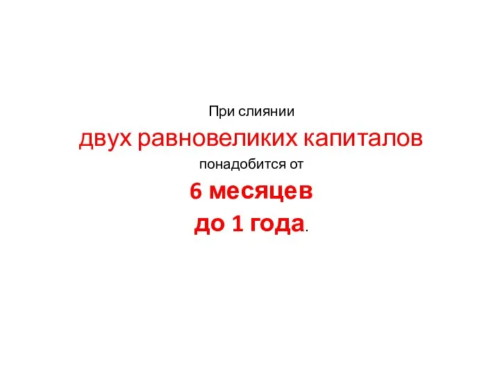 При слиянии двух равновеликих капиталов понадобится от 6 месяцев до 1 года.