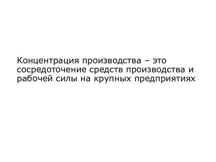 Концентрация производства – это сосредоточение средств производства и рабочей силы на крупных предприятиях