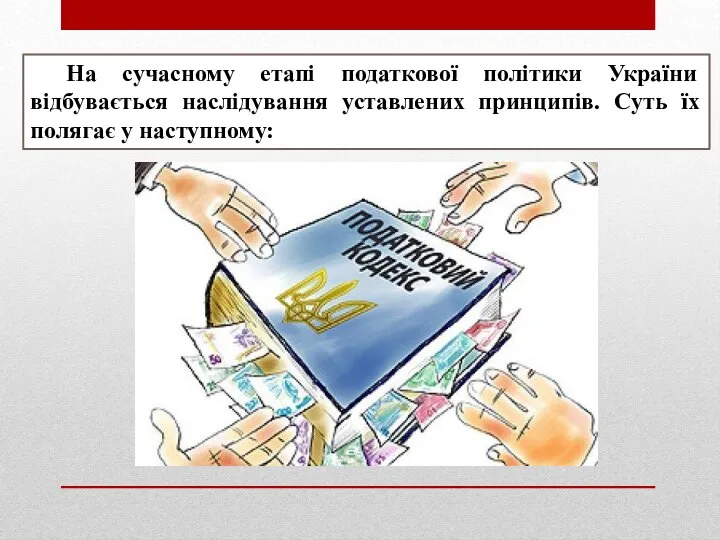 На сучасному етапі податкової політики України відбувається наслідування уставлених принципів. Суть їх полягає у наступному: