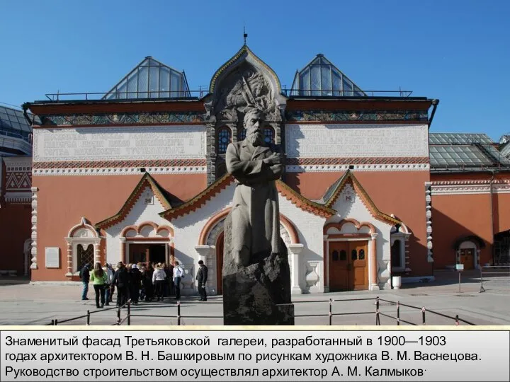 Знаменитый фасад Третьяковской галереи, разработанный в 1900—1903 годах архитектором В. Н.