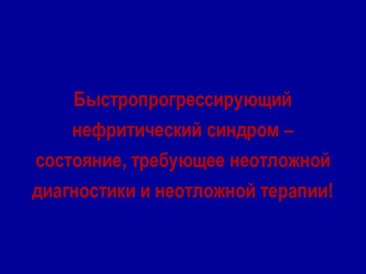 Быстропрогрессирующий нефритический синдром – состояние, требующее неотложной диагностики и неотложной терапии!