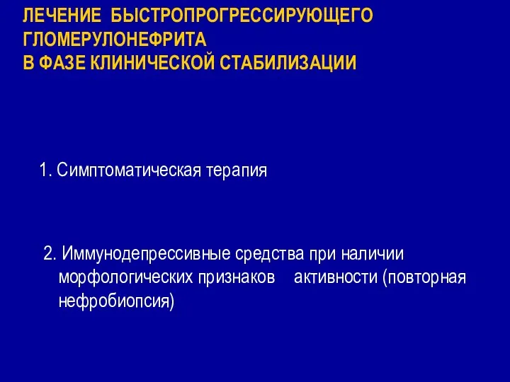 ЛЕЧЕНИЕ БЫСТРОПРОГРЕССИРУЮЩЕГО ГЛОМЕРУЛОНЕФРИТА В ФАЗЕ КЛИНИЧЕСКОЙ СТАБИЛИЗАЦИИ 1. Симптоматическая терапия 2.