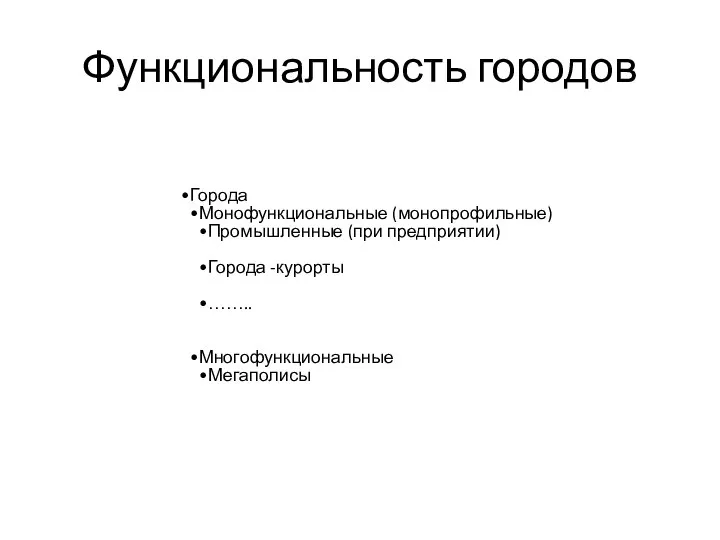 Функциональность городов Города Монофункциональные (монопрофильные) Промышленные (при предприятии) Города -курорты …….. Многофункциональные Мегаполисы