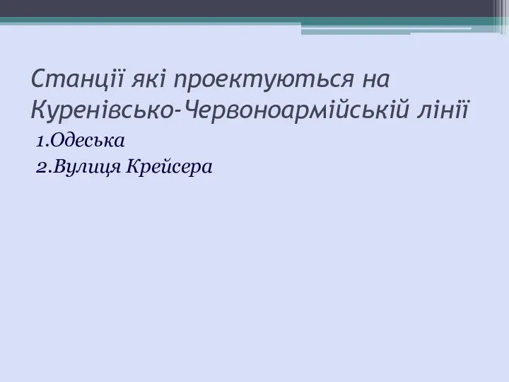 Станції які проектуються на Куренівсько-Червоноармійській лінії 1.Одеська 2.Вулиця Крейсера