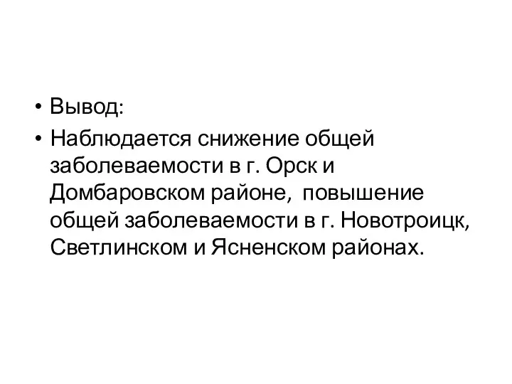 Вывод: Наблюдается снижение общей заболеваемости в г. Орск и Домбаровском районе,