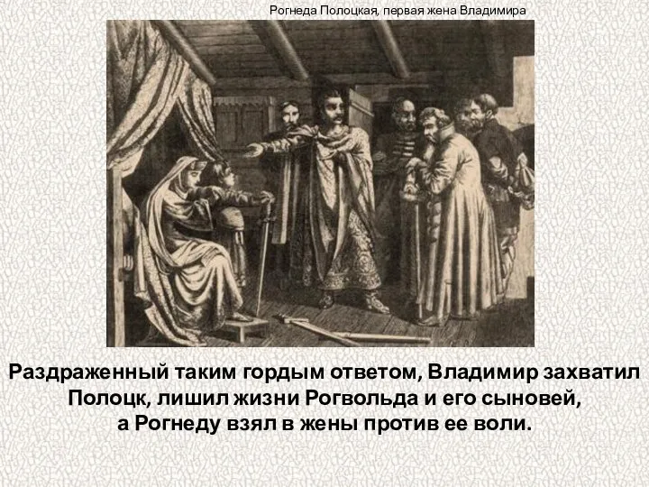 Раздраженный таким гордым ответом, Владимир захватил Полоцк, лишил жизни Рогвольда и