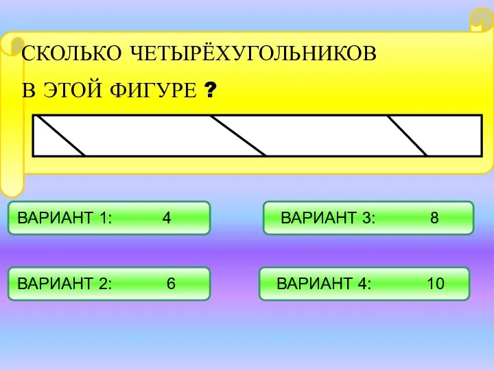 СКОЛЬКО ЧЕТЫРЁХУГОЛЬНИКОВ В ЭТОЙ ФИГУРЕ ? ВАРИАНТ 1: 4 ВАРИАНТ 2: