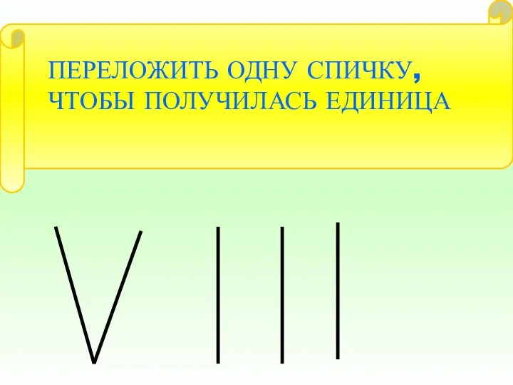 ПЕРЕЛОЖИТЬ ОДНУ СПИЧКУ, ЧТОБЫ ПОЛУЧИЛАСЬ ЕДИНИЦА